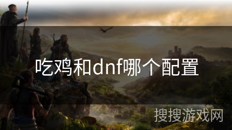 吃鸡和dnf哪个配置