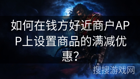 如何在钱方好近商户APP上设置商品的满减优惠？