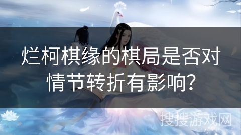 烂柯棋缘的棋局是否对情节转折有影响？