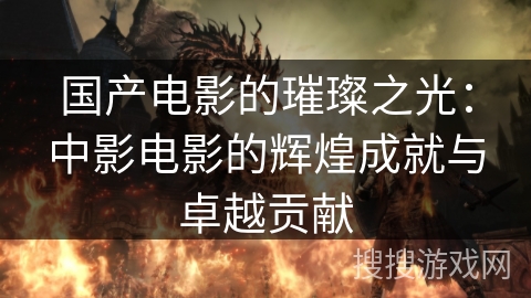 国产电影的璀璨之光：中影电影的辉煌成就与卓越贡献