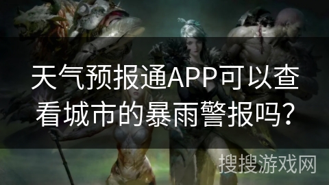 天气预报通APP可以查看城市的暴雨警报吗？