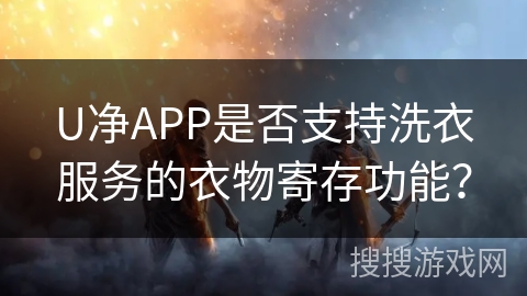 U净APP是否支持洗衣服务的衣物寄存功能？
