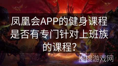 凤凰会APP的健身课程是否有专门针对上班族的课程？
