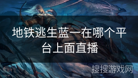 地铁逃生蓝一在哪个平台上面直播
