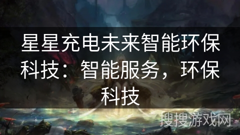 星星充电未来智能环保科技：智能服务，环保科技