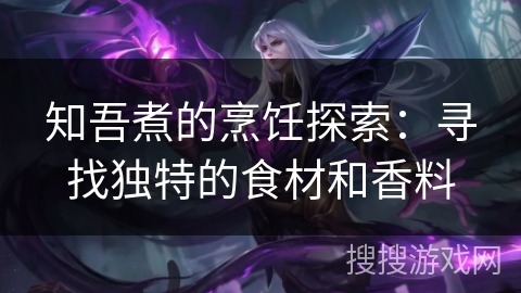 知吾煮的烹饪探索：寻找独特的食材和香料