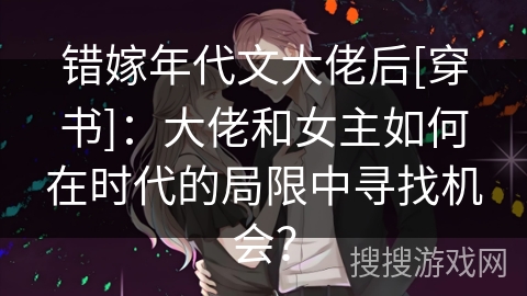 错嫁年代文大佬后[穿书]：大佬和女主如何在时代的局限中寻找机会？