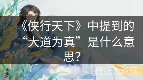 《侠行天下》中提到的“大道为真”是什么意思？