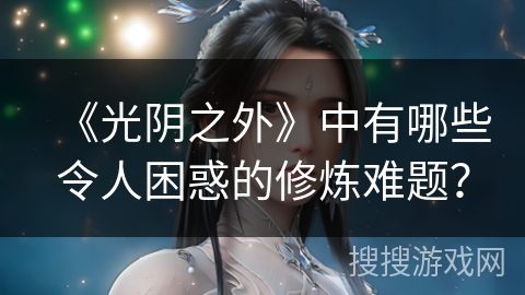 《光阴之外》中有哪些令人困惑的修炼难题？
