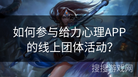 如何参与给力心理APP的线上团体活动？