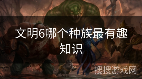 文明6哪个种族最有趣知识