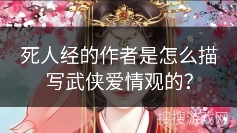 死人经的作者是怎么描写武侠爱情观的？