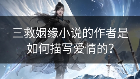 三救姻缘小说的作者是如何描写爱情的？