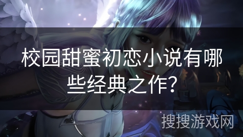 校园甜蜜初恋小说有哪些经典之作？