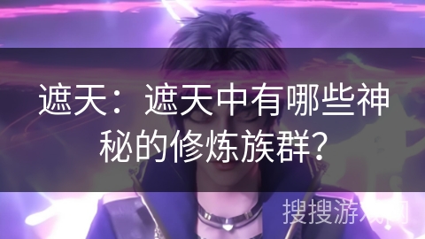 遮天：遮天中有哪些神秘的修炼族群？