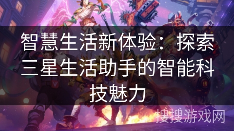 智慧生活新体验：探索三星生活助手的智能科技魅力