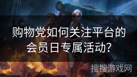 购物党如何关注平台的会员日专属活动？