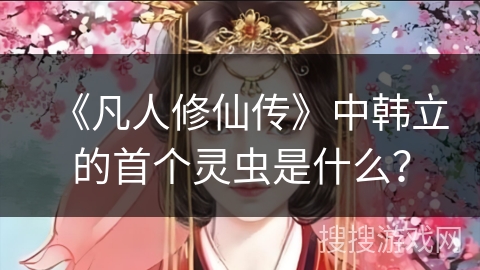 《凡人修仙传》中韩立的首个灵虫是什么？