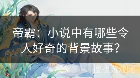 帝霸：小说中有哪些令人好奇的背景故事？