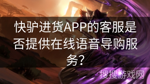 快驴进货APP的客服是否提供在线语音导购服务？
