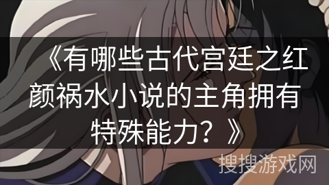 《有哪些古代宫廷之红颜祸水小说的主角拥有特殊能力？》