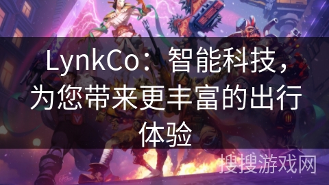 LynkCo：智能科技，为您带来更丰富的出行体验
