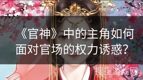 《官神》中的主角如何面对官场的权力诱惑？