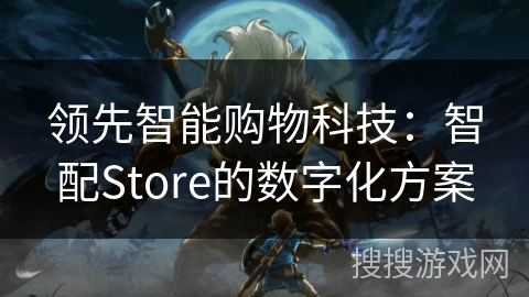 领先智能购物科技：智配Store的数字化方案