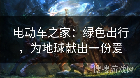 电动车之家：绿色出行，为地球献出一份爱