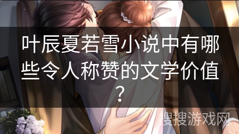 叶辰夏若雪小说中有哪些令人称赞的文学价值？