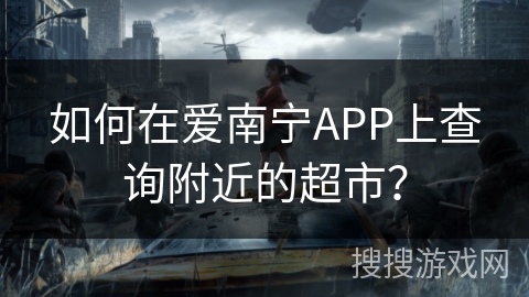 如何在爱南宁APP上查询附近的超市？