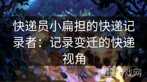 快递员小扁担的快递记录者：记录变迁的快递视角