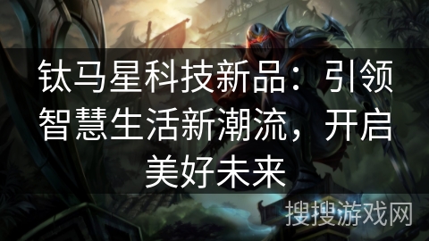 钛马星科技新品：引领智慧生活新潮流，开启美好未来