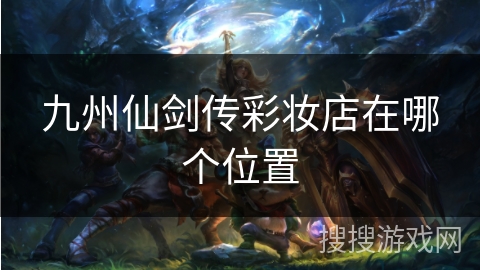 九州仙剑传彩妆店在哪个位置