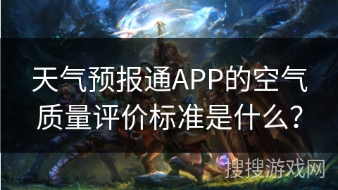 天气预报通APP的空气质量评价标准是什么？