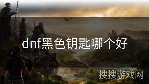 dnf黑色钥匙哪个好