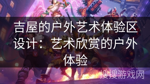 吉屋的户外艺术体验区设计：艺术欣赏的户外体验