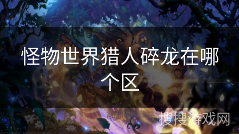 怪物世界猎人碎龙在哪个区