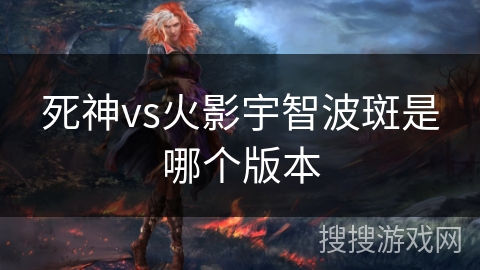 死神vs火影宇智波斑是哪个版本