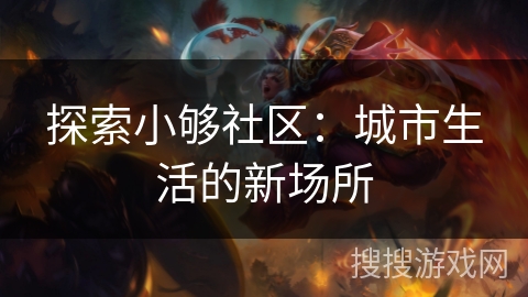 探索小够社区：城市生活的新场所