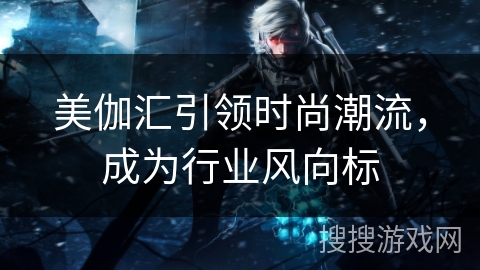 美伽汇引领时尚潮流，成为行业风向标