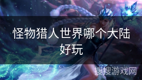 怪物猎人世界哪个大陆好玩