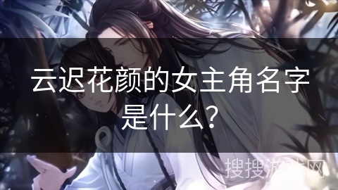 云迟花颜的女主角名字是什么？