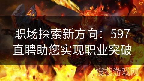 职场探索新方向：597直聘助您实现职业突破