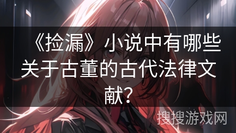 《捡漏》小说中有哪些关于古董的古代法律文献？