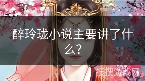 醉玲珑小说主要讲了什么？