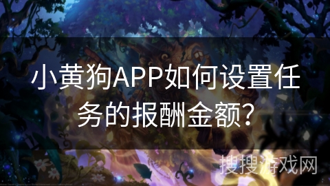 小黄狗APP如何设置任务的报酬金额？