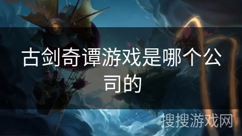 古剑奇谭游戏是哪个公司的