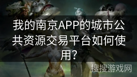 我的南京APP的城市公共资源交易平台如何使用？