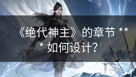 《绝代神主》的章节 *** 如何设计？